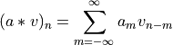 (a * v)_n = \sum_{m = -\infty}^{\infty} a_m v_{n - m}